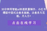 10分钟用智能ai快速批量制作，小红书爆款中国式治愈系插画，治愈系天花板，月入万+【揭秘】