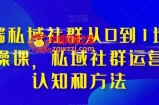 高端私域社群从0到1增长实操课，私域社群运营的认知和方法