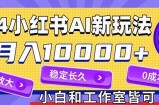 2024最新小红薯AI赛道，蓝海项目，月入10000+，0成本，当事业来做，可矩阵