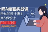 （7890期）室内设计师AI美术绘画实战演练课：百万主播设计时尚博主手把手教你AI做设计（41堂课）