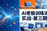 AI老板训练课实战-第三期：AI+内容应用落地教学，从0到1打通AI变现完整路径