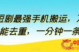 短剧最强手机搬运，万能去重，一分钟一条