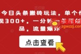 最新今日头条搬砖玩法，单个作品变现300+，一分钟一条原创作品，流量爆炸【揭秘】