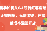 新手如何从0-1玩转红薯店铺，无需囤货，无需出镜，在家低成本运营开店