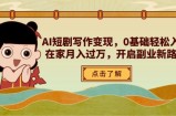 AI短剧写作变现，0基础轻松入门，在家月入过万，开启副业新路径