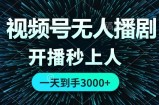 （12230期）视频号无人播剧，0成本0违规，开播秒上人，一天到手3000