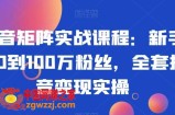 抖音矩阵实战课程：新手从0到100万粉丝，全套抖音变现实操