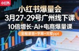 小红书爆量会3月27-29号广州线下课，10倍增长，AI+电商爆量课，全程录音+字幕+完整ppt