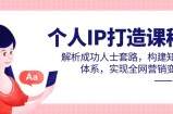 个人IP打造课程，解析成功人士套路，构建知识体系，实现全网营销变现