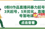 0粉0作品直播间暴力起号，3天起号，5天优化，直播起号落地课