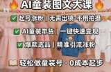 AI童装图文剪辑，某社群童装图文大课，起号涨粉、AI童装带货、爆款选品，无需出镜和拍摄