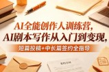 AI全能创作人训练营，AI剧本写作从入门到变现，短篇投稿+中长篇签约全指导