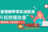 抖音视频带货实战投流，提升视频播放量，增加销售轻松出单