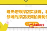 晓天老师探店实战课，教你各领域的探店视频拍摄制作技巧