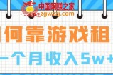 如何靠游戏租赁业务一个月收入5w+【揭秘】