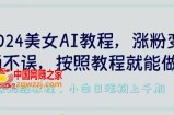 2024美女AI教程，涨粉变现两不误，按照教程制作就能做，平台低概率检测出是AI制作【揭秘】