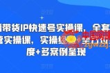 直播带货IP快速号实操课，全套干货运营实操课，实操经验+全方位多角度+多案例呈现