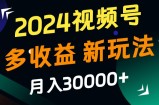 2024视频号多收益的新玩法，月入3w+，新手小白都能简单上手！