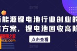 新能源锂电池行业创业的财富方案，锂电池回收高阶课