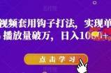 抖音短视频套用钩子打法，实现单条视频播放量破万，日入1000+【揭秘】