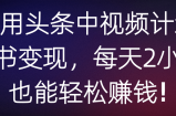 利用头条中视频计划读书变现，每天2小时也能轻松赚钱!【视频教程】