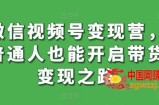 微信视频号变现营，普通人也能开启带货变现之路