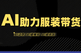 有鱼AI·AI助力服装带货【不出镜、不买样品、不搭建场地、不拍摄】