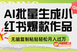 （7966期）利用AI批量生成小红书爆款作品内容，无脑复制粘贴轻松月入过万