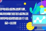 拼多多电商虚似升阶课，学习高盈利的多多的虚似游戏玩法，运用电商思维开展选款 经营