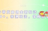 多多带货高佣金新玩法，一天300+，亲测玩法，保姆教学