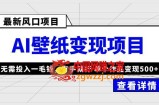 最新风口AI壁纸变现项目，无需投入一毛钱，有手就行，单个作品变现500+