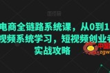 直播电商全链路系统课，从0到1·直播短视频系统学习，短视频创业者的实战攻略