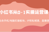 小红书从0-1实操运营课，包含手机/电脑实操板块、IP和私域课、直播课（97节）