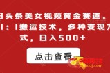 今日头条美女视频黄金赛道，最新1：1搬运技术，多种变现方式，日入500+【揭秘】
