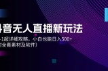 （12000期）抖音无人直播新玩法，从0-1超详细攻略，小白也能日入500+（附全套素材&amp;#8230;