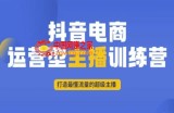 抖音电商运营型主播训练营，打造最懂流量的超级主播
