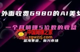 外面收费6980的AI美女项目！每月躺赚5位数收益（教程+素材+工具）【揭秘】