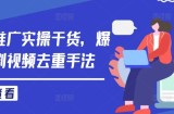 短剧推广实操干货，爆款短剧视频去重手法