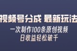 视频号分成最新玩法，熟练一次无脑制作多条原创视频，简单上手，暴力变现，适合小白