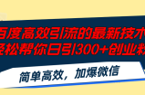 （12064期）百度高效引流的最新技术,轻松帮你日引300+创业粉,简单高效，加爆微信