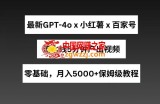 最新GPT4o结合小红书商单+百家号，流水线5分钟产出视频，月入5000+【揭秘】