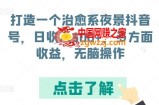 打造一个治愈系夜景抖音号，日收入300+，多方面收益，无脑操作【揭秘】