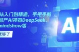 国产AI从入门到精通，手把手教你玩转国产AI神器DeepSeek，Kimi，mindshow等