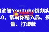 跨境油管YouTube视频实训营3.0，帮助你稳入局、搞流量、打爆款
