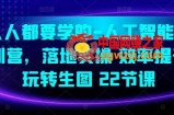 人人都要学的-人工智能特训营，落地实操 效率提升 玩转生图(22节课)