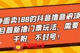 外面卖188的抖音撸音浪项目最新撸门票玩法，需要千粉，不封号！