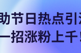 借助节日热点引流，一招涨粉上千！【视频教程】