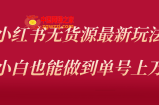 小红书无货源最新螺旋起号玩法，电商小白也能做到单号上万（收费3980）
