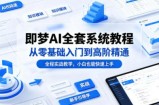 即梦AI全套系统教程，从零基础入门到高阶精通，全程实战教学，小白也能快速上手
