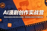 AI漫剧创作实战营，零基础也能做出电影质感AI短漫剧，把创意真正落地为可传播的成品
